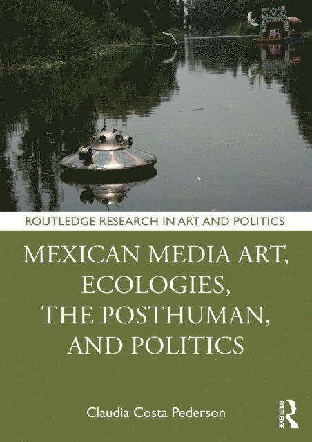 Claudia Costa Pederson - Mexican Media Art, Ecologies, the Posthuman, and Politics, E-bok
