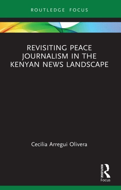 Cecilia Arregui Olivera - Revisiting Peace Journalism in the Kenyan News Landscape, E-bok