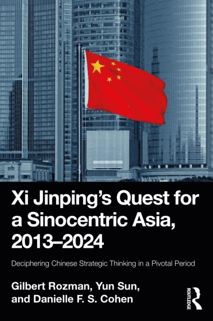 Danielle F. S. Cohen, Yun Sun, Gilbert Rozman - Xi Jinping's Quest for a Sinocentric Asia, 2013-2024, E-bok