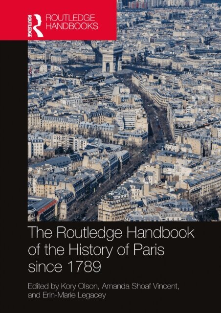 Erin-Marie Legacey, Amanda Shoaf Vincent, Kory Olson - Routledge Handbook of the History of Paris since 1789, E-bok