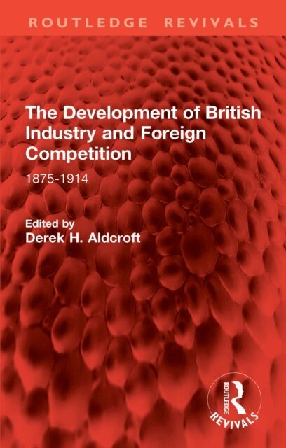Derek H. Aldcroft - Development of British Industry and Foreign Competition, E-bok