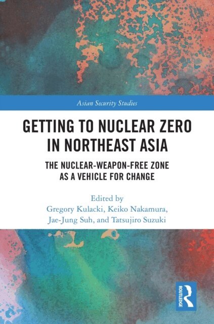Tatsujiro Suzuki, Jae-Jung Suh, Keiko Nakamura, Gregory Kulacki - Getting to Nuclear Zero in Northeast Asia, E-bok