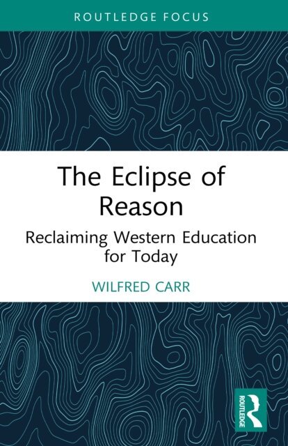 Wilfred Carr - Eclipse of Reason: Reclaiming Western Education for Today, E-bok