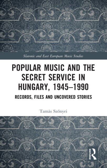 Tamas Szonyei - Popular Music and the Secret Service in Hungary, 1945-1990, E-bok