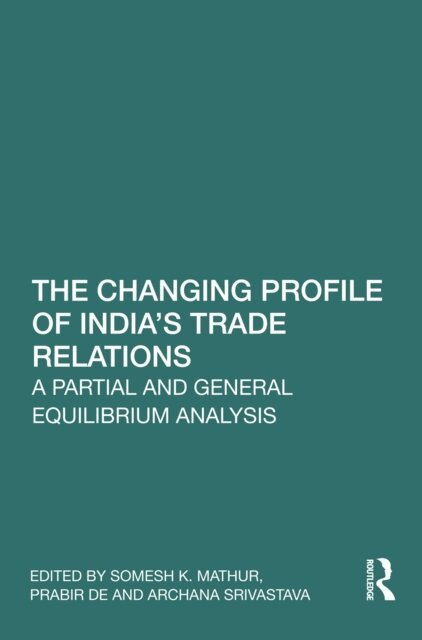 Archana Srivastava, Prabir De, Somesh K. Mathur - Changing Profile of India's Trade Relations, E-bok
