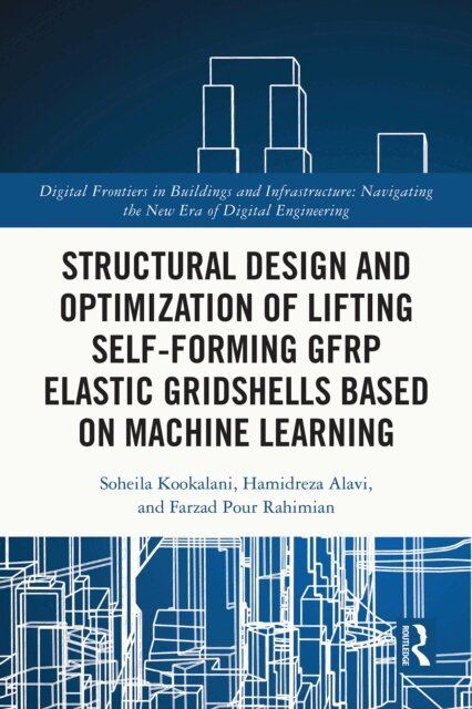 Farzad Pour Rahimian, Hamidreza Alavi, Soheila Kookalani - Structural Design and Optimization of Lifting Self-forming GFRP Elastic Gridshells based on Machine Learning, E-bok