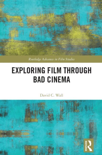David C. Wall - Exploring Film through Bad Cinema, E-bok