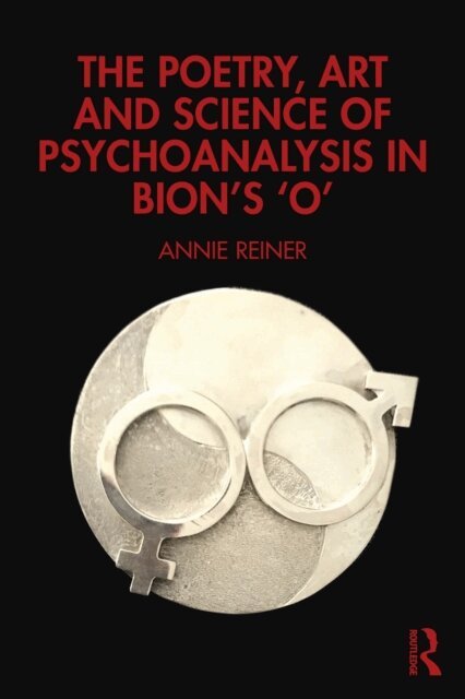 Annie Reiner - Poetry, Art and Science of Psychoanalysis in Bion's O, E-bok