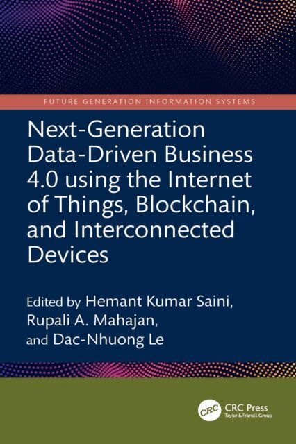 Dac-Nhuong Le, Rupali A. Mahajan, Hemant Kumar Saini - Next-Generation Data-Driven Business 4.0 using the Internet of Things, Blockchain, and Interconnected Devices, E-bok