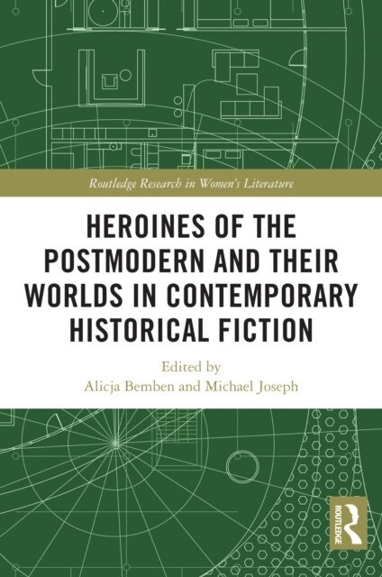 Michael Joseph, Alicja Bemben - Heroines of the Postmodern and their Worlds in Contemporary Historical Fiction, E-bok