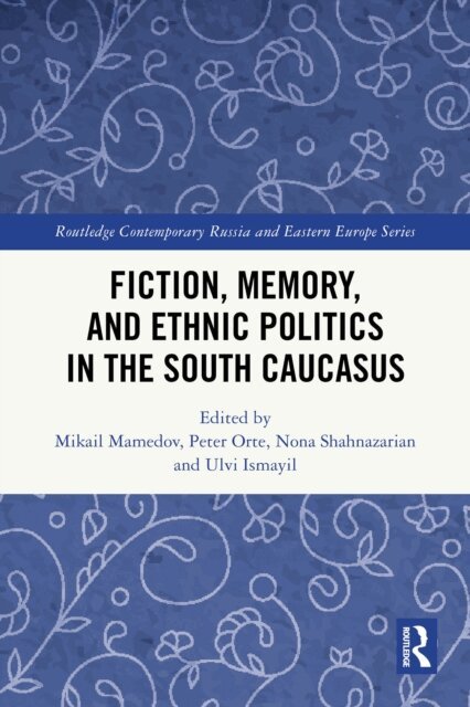 Ulvi Ismayil, Nona Shahnazarian, Peter Orte, Mikail Mamedov - Fiction, Memory, and Ethnic Politics in the South Caucasus, E-bok