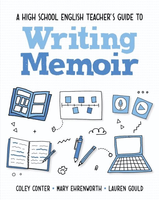 Lauren Gould, Mary Ehrenworth, Coley Conter - High School English Teacher's Guide to Writing Memoir, E-bok