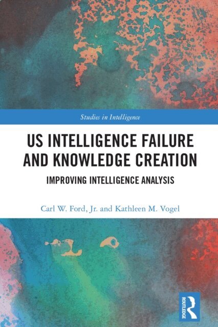 Kathleen M. Vogel, Jr. Carl W. Ford - US Intelligence Failure and Knowledge Creation, E-bok