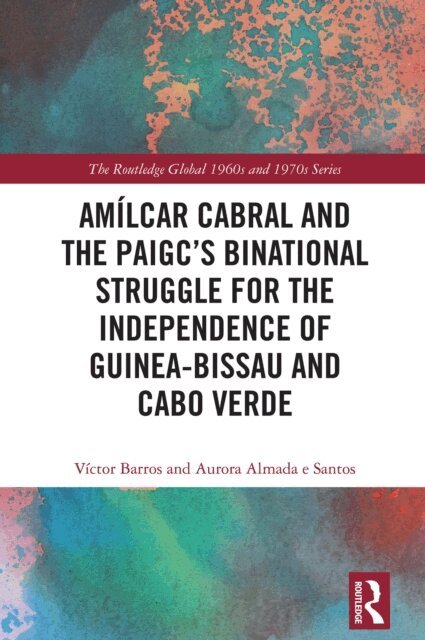 Aurora Almada e Santos, Victor Barros - Amilcar Cabral and the PAIGC's Binational Struggle for the Independence of Guinea-Bissau and Cabo Verde, E-bok