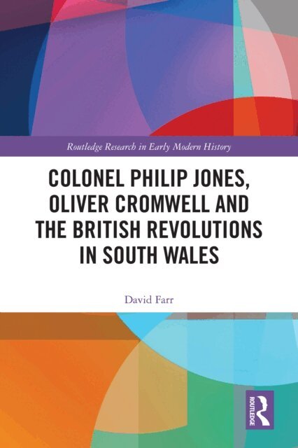 David Farr - Colonel Philip Jones, Oliver Cromwell and the British Revolutions in South Wales, E-bok