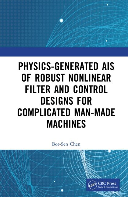 Bor-Sen Chen - Physics-Generated AIs of Robust Nonlinear Filter and Control Designs for Complicated Man-Made Machines, E-bok