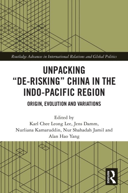 Alan Hao Yang, Nur Shahadah Jamil, Nurliana Kamaruddin, Jens Damm, Karl Chee Leong Lee - Unpacking &quote;De-risking&quote; China in the Indo-Pacific Region, E-bok