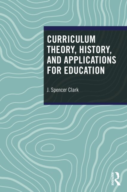 J. Spencer Clark - Curriculum Theory, History, and Applications for Education, E-bok