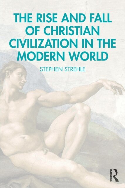 Stephen Strehle - Rise and Fall of Christian Civilization in the Modern World, E-bok