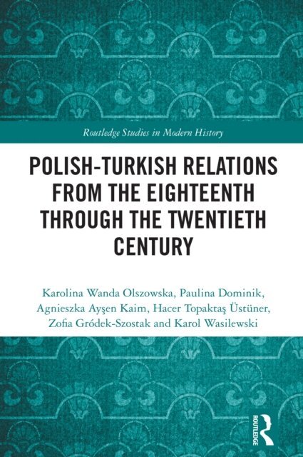 Karol Wasilewski, Zofia Grodek-Szostak, Hacer Topaktas Ustuner, Agnieszka Aysen Kaim, Paulina Dominik, Karolina Wanda Olszowska - Polish-Turkish Relations from the Eighteenth through the Twentieth Century, E-bok