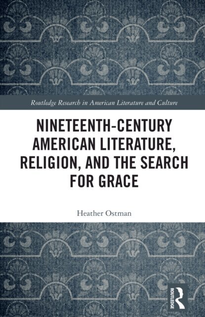 Heather Ostman - Nineteenth-Century American Literature, Religion, and the Search for Grace, E-bok