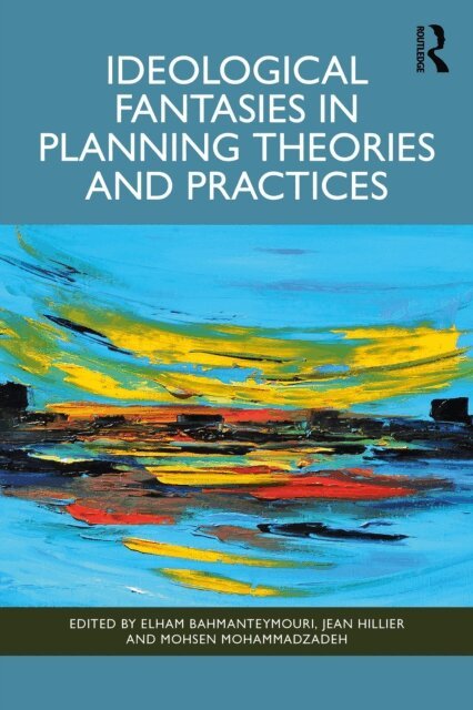Mohsen Mohammadzadeh, Jean Hillier, Elham Bahmanteymouri - Ideological Fantasies in Planning Theories and Practices, E-bok