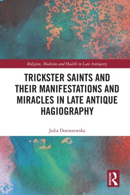 Julia Doroszewska - Trickster Saints and Their Manifestations and Miracles in Late Antique Hagiography, E-bok