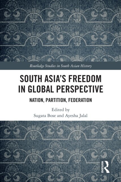 Ayesha Jalal, Sugata Bose - South Asia's Freedom in Global Perspective, E-bok