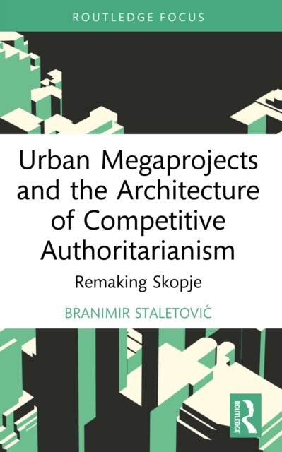 Branimir Staletovic - Urban Megaprojects and the Architecture of Competitive Authoritarianism, E-bok