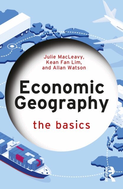 Allan Watson, Kean Fan Lim, Julie MacLeavy - Economic Geography: The Basics, E-bok