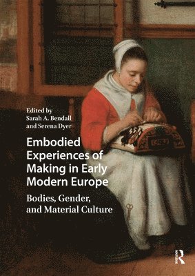 Serena Dyer, Sarah A. Bendall - Embodied Experiences of Making in Early Modern Europe, E-bok