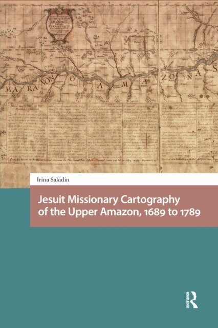 Irina Saladin - Jesuit Missionary Cartography of the Upper Amazon, 1689 to 1789, E-bok