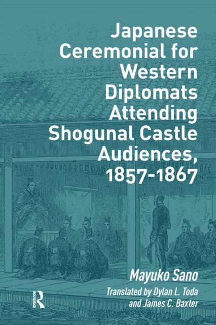 Mayuko Sano - Japanese Ceremonial for Western Diplomats Attending Shogunal Castle Audiences, 1857-1867, E-bok