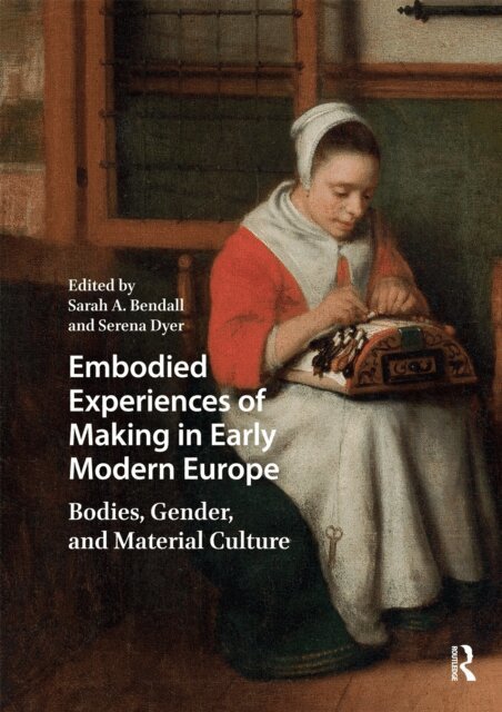 Serena Dyer, Sarah A. Bendall - Embodied Experiences of Making in Early Modern Europe, E-bok