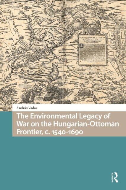 Andras Vadas - Environmental Legacy of War on the Hungarian-Ottoman Frontier, c. 1540-1690, E-bok
