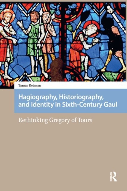 Tamar Rotman - Hagiography, Historiography, and Identity in Sixth-Century Gaul, E-bok