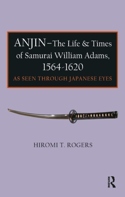 Hiromi Rogers - Anjin - The Life and Times of Samurai William Adams, 1564-1620, E-bok