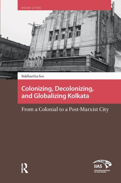 Siddhartha Sen - Colonizing, Decolonizing, and Globalizing Kolkata, E-bok