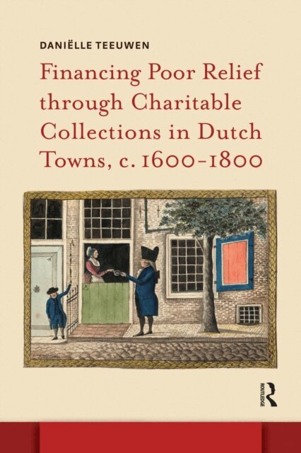 Danielle Teeuwen - Financing Poor Relief through Charitable Collections in Dutch Towns, c. 1600-1800, E-bok