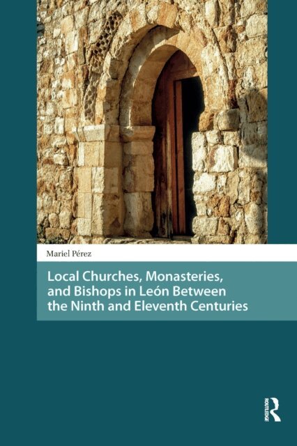 Mariel Perez - Local Churches, Monasteries, and Bishops in Leon Between the Ninth and Eleventh Centuries, E-bok