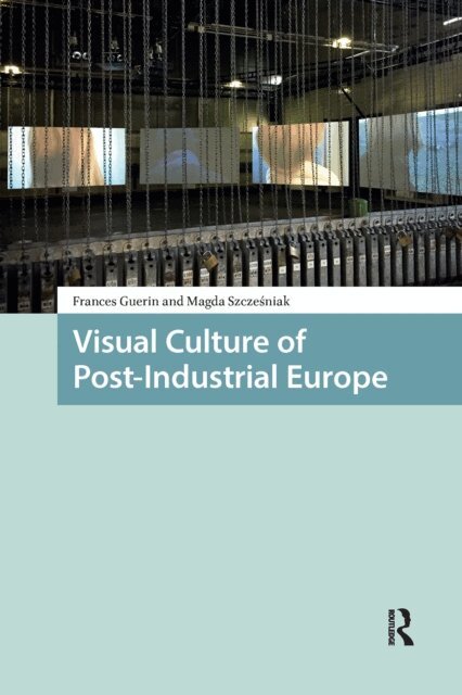 Magda Szczesniak, Frances Guerin - Visual Culture of Post-Industrial Europe, E-bok