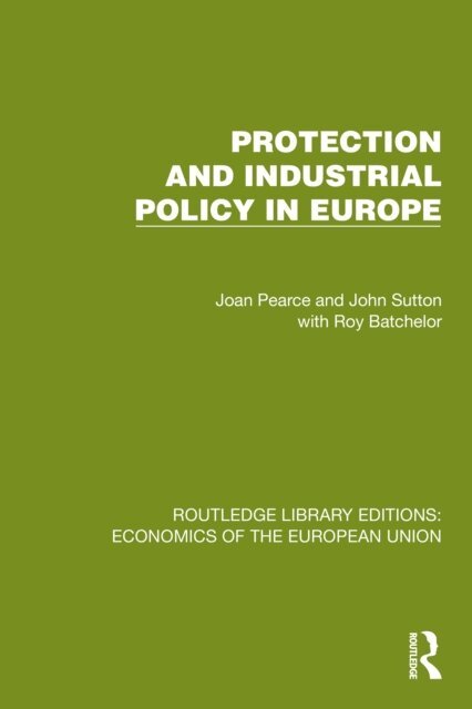 Roy Batchelor, John Sutton, Joan Pearce - Protection and Industrial Policy in Europe, E-bok