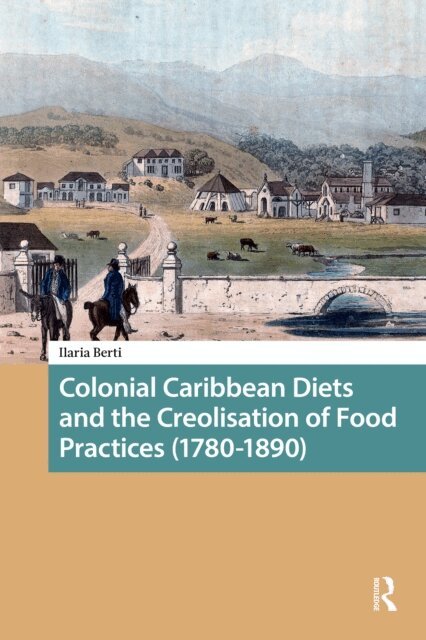 Ilaria Berti - Colonial Caribbean Diets and the Creolisation of Food Practices (1780-1890), E-bok
