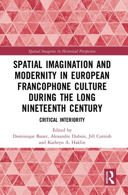 Kathryn A. Haklin, Jill Cornish, Alexandre Dubois, Dominique Bauer - Spatial Imagination and Modernity in European Francophone Culture During the Long Nineteenth Century, E-bok