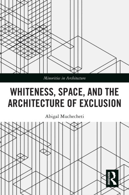 Abigal Muchecheti - Whiteness, Space, and the Architecture of Exclusion, E-bok