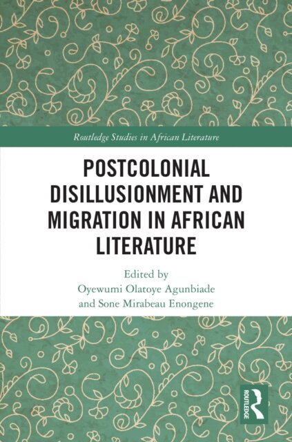 Sone Mirabeau Enongene, Oyewumi Olatoye Agunbiade - Postcolonial Disillusionment and Migration in African Literature, E-bok