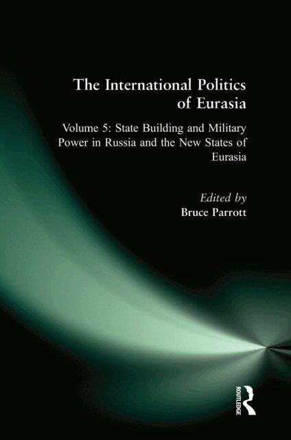 Karen Dawisha, S. Frederick Starr - International Politics of Eurasia: v. 5: State Building and Military Power in Russia and the New States of Eurasia, E-bok