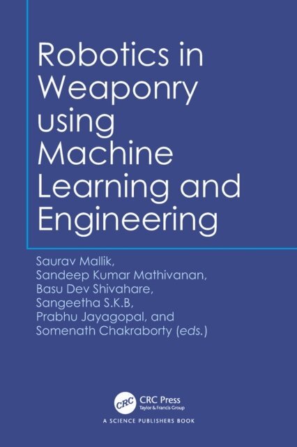 Somenath Chakraborty, Prabhu Jayagopal, Sangeetha S.K.B, Basu Dev Shivahare, Sandeep Kumar Mathivanan, Saurav Mallik - Robotics in Weaponry using Machine Learning and Engineering, E-bok