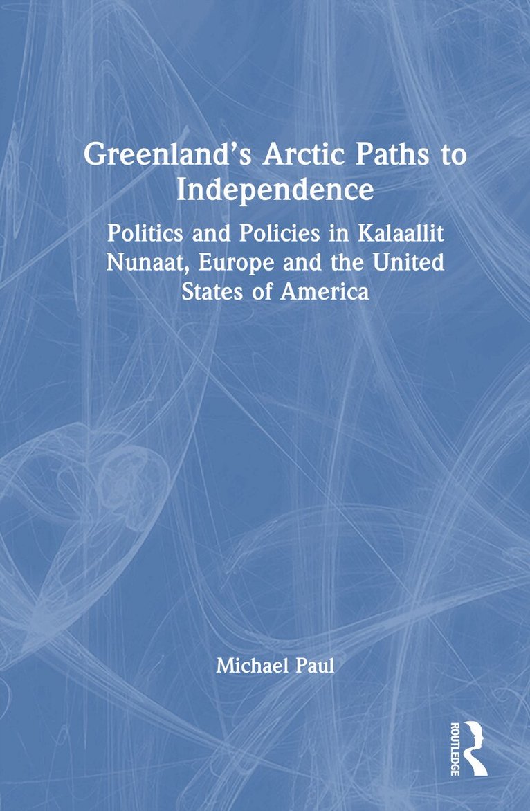 Michael Paul - Greenland’s Arctic Paths to Independence, Inbunden