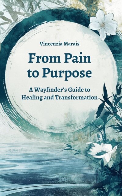 Vincenzia Marais - From Pain to Purpose: A Wayfinder's Guide to Healing and Transformation, E-bok